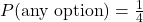 P(\text{any option})=\frac{1}{4}