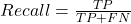 Recall = \frac{TP}{TP + FN}