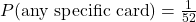 P(\text{any specific card})=\frac{1}{52}
