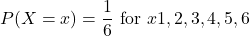 \[P(X=x)=\frac{1}{6} \text{  for  } x∈{1,2,3,4,5,6}\]