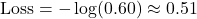 \[\text{Loss}  =  - \log(0.60) \approx 0.51\]