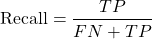 \[\text{Recall}=\frac{TP}{FN+TP}\]