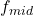 f_{mid}