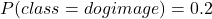 Rendered by QuickLaTeX.com P(class=dog∣image)=0.2